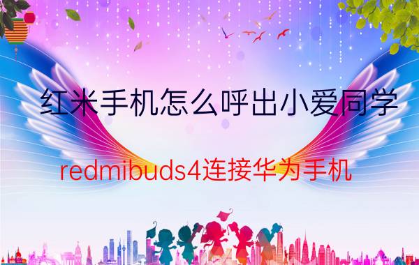 红米手机怎么呼出小爱同学 redmibuds4连接华为手机？